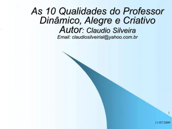 As 10 Qualidades do Professor Din mico, Alegre e Criativo Autor: Claudio Silveira Email: claudiosilveirialyahoo.br