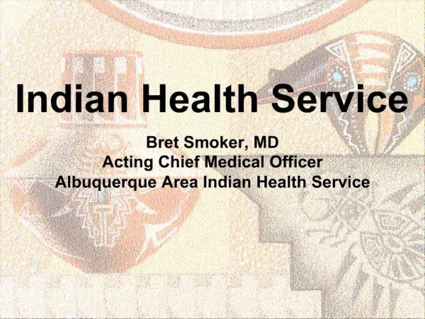 Indian Health Service Bret Smoker, MD Acting Chief Medical Officer Albuquerque Area Indian Health Service