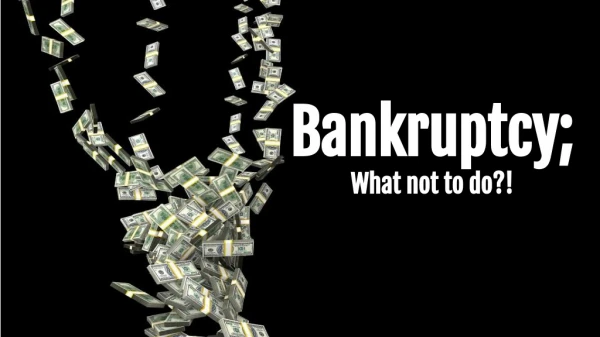 Bankruptcy: What not to do!