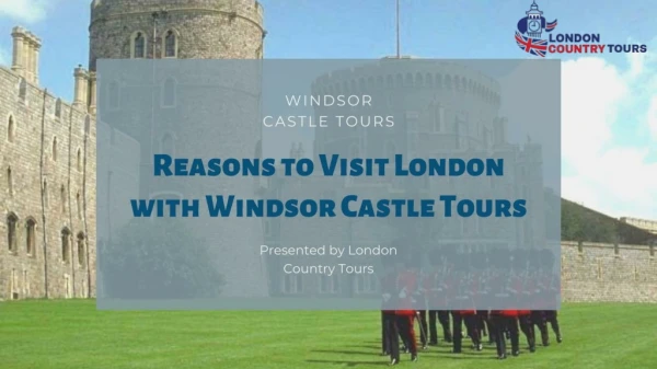 Reasons to Visit London with Windsor Castle Tours