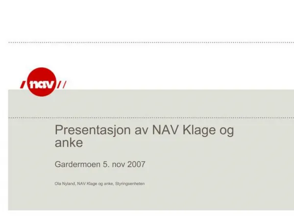 Presentasjon av NAV Klage og anke Gardermoen 5. nov 2007 Ola Nyland, NAV Klage og anke, Styringsenheten