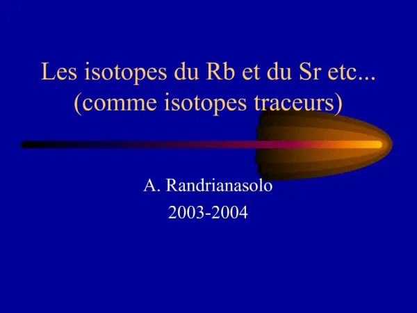 Les isotopes du Rb et du Sr etc... comme isotopes traceurs