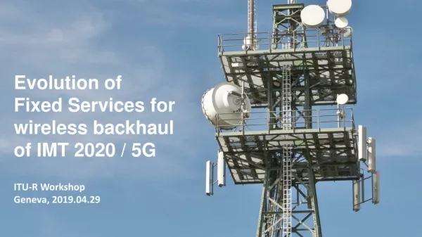 Evolution of Fixed Services for wireless backhaul of IMT 2020 / 5G ITU-R Workshop