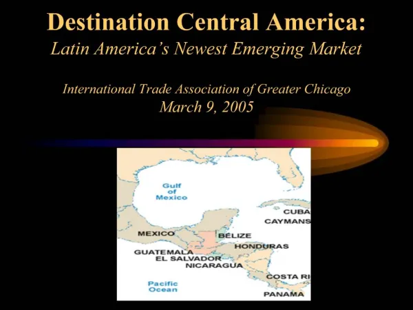 Destination Central America: Latin America s Newest Emerging Market International Trade Association of Greater Chicago