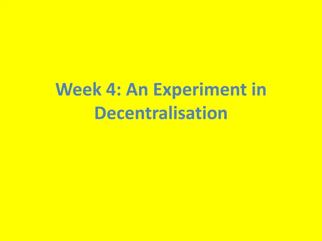week 4 an experiment in decentralisation