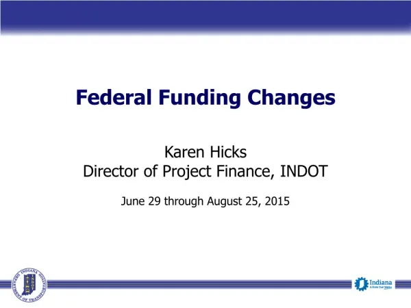 Federal Funding Changes Karen Hicks Director of Project Finance, INDOT