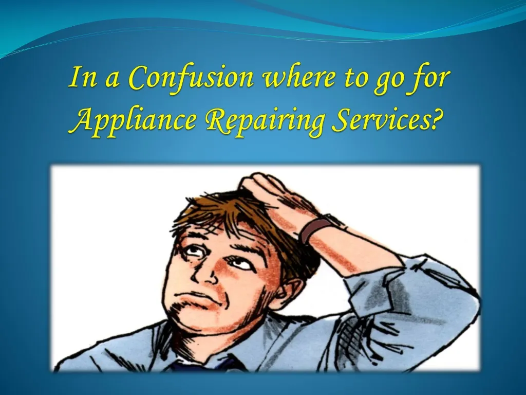 in a confusion where to go for appliance repairing services