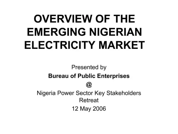 OVERVIEW OF THE EMERGING NIGERIAN ELECTRICITY MARKET