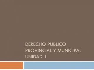 DERECHO PUBLICO PROVINCIAL Y MUNICIPAL UNIDAD 1