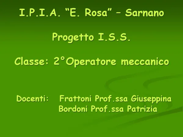 I.P.I.A. E. Rosa Sarnano Progetto I.S.S. Classe: 2 Operatore meccanico Docenti: Frattoni Prof.ssa Giuseppina
