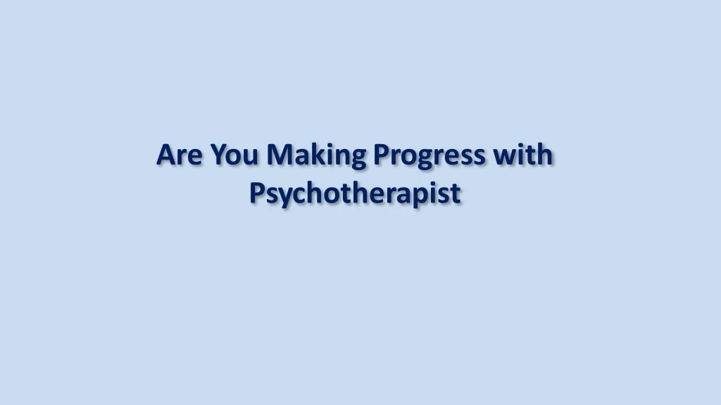 are you making progress with psychotherapist