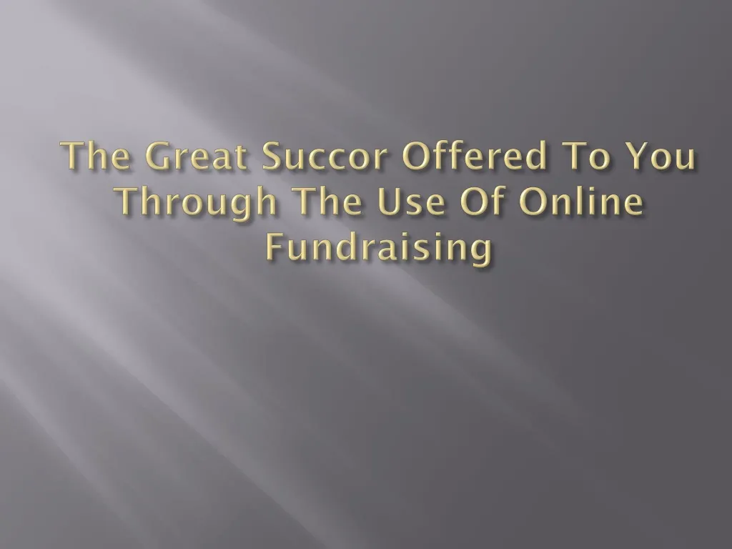 the great succor offered to you through the use of online fundraising