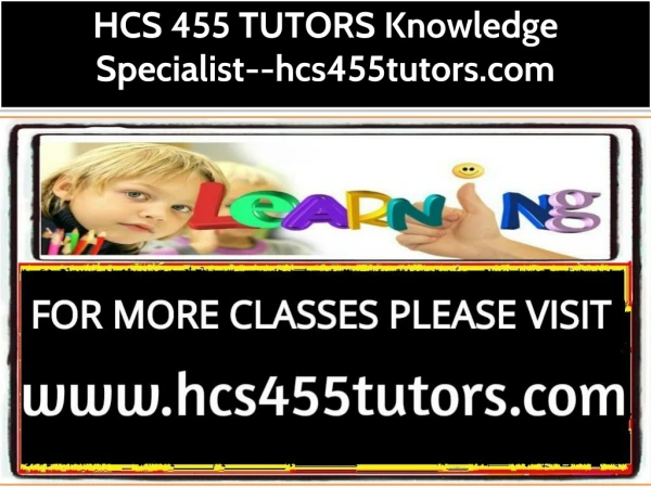 HCS 455 TUTORS Knowledge Specialist--hcs455tutors.com