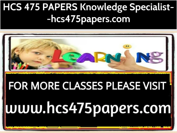 HCS 475 PAPERS Knowledge Specialist--hcs475papers.com