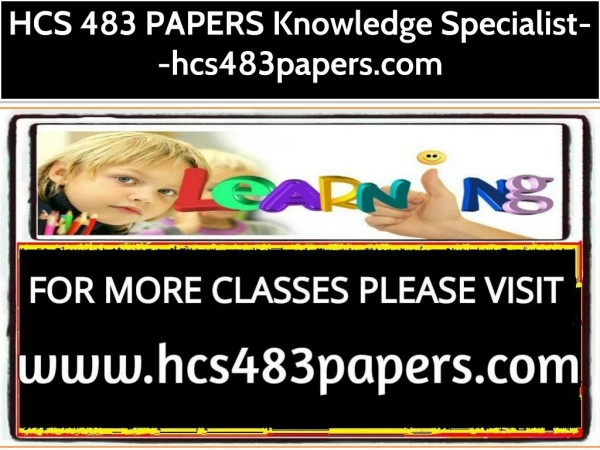 HCS 483 PAPERS Knowledge Specialist--hcs483papers.com