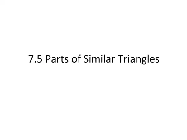 7.5 Parts of Similar Triangles