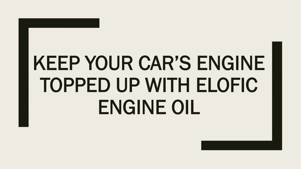 keep your car s engine topped up with elofic engine oil