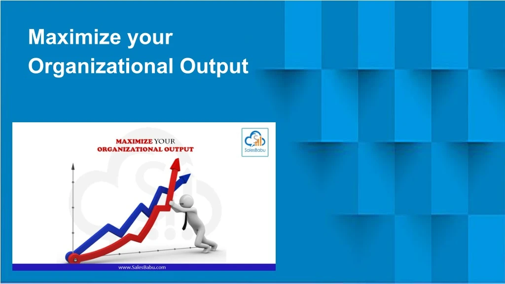 maximize your organizational output