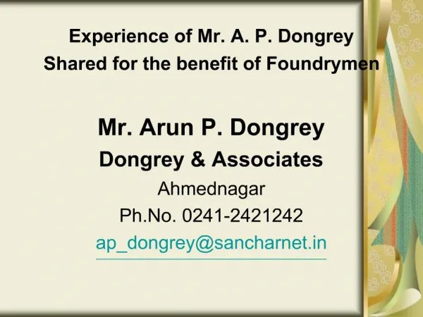 Experience of Mr. A. P. Dongrey Shared for the benefit of Foundrymen Mr. Arun P. Dongrey Dongrey Associates Ahmednagar