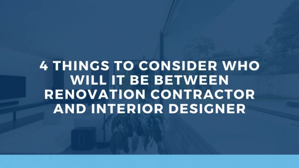 4 Things to Consider Who will it be Between Renovation Contractor and Interior Designer