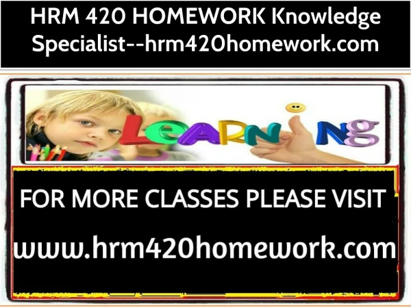 HRM 420 HOMEWORK Knowledge Specialist--hrm420homework.com