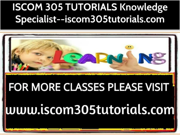 ISCOM 305 TUTORIALS Knowledge Specialist--iscom305tutorials.com