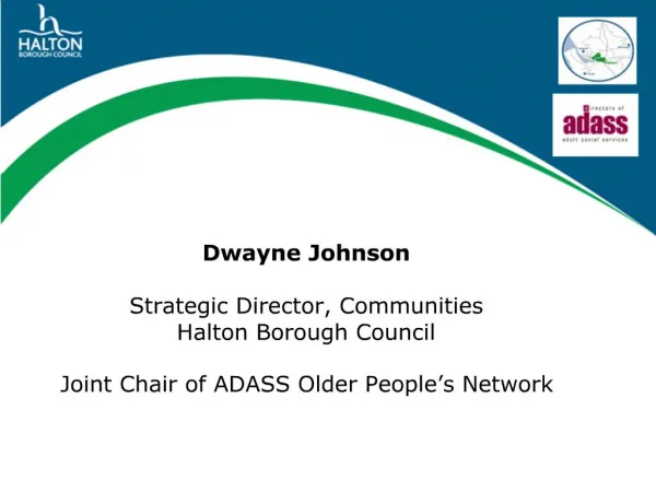 Dwayne Johnson Strategic Director, Communities Halton Borough Council Joint Chair of ADASS Older People s Network
