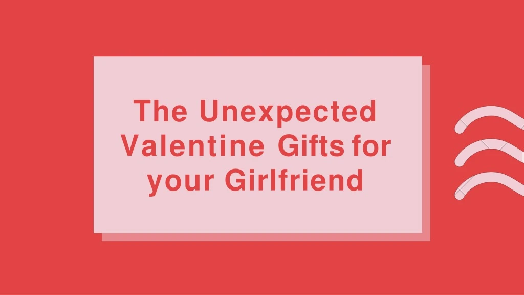 the unexpected valentine gifts for your girlfriend