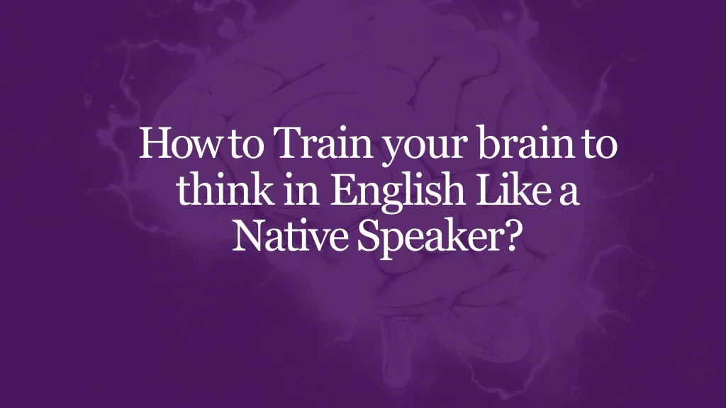 how to train your brain to think in english like
