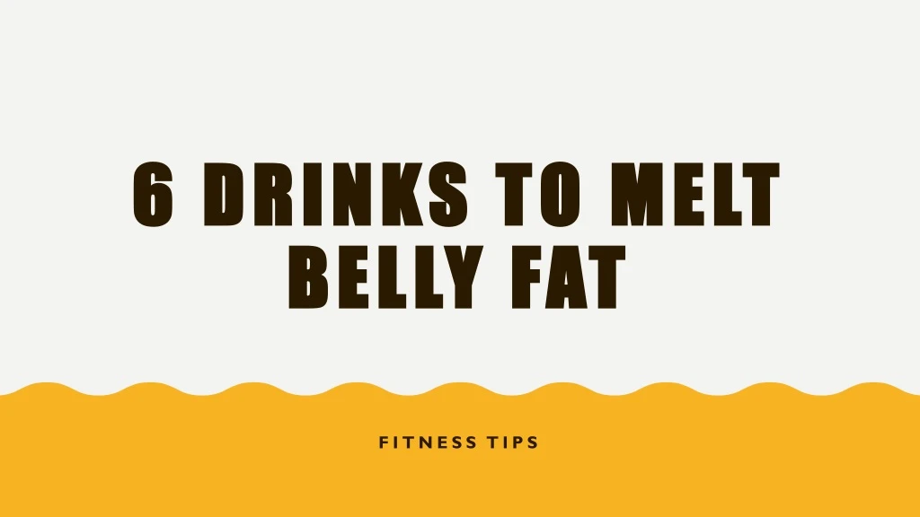 6 drinks to melt belly fat