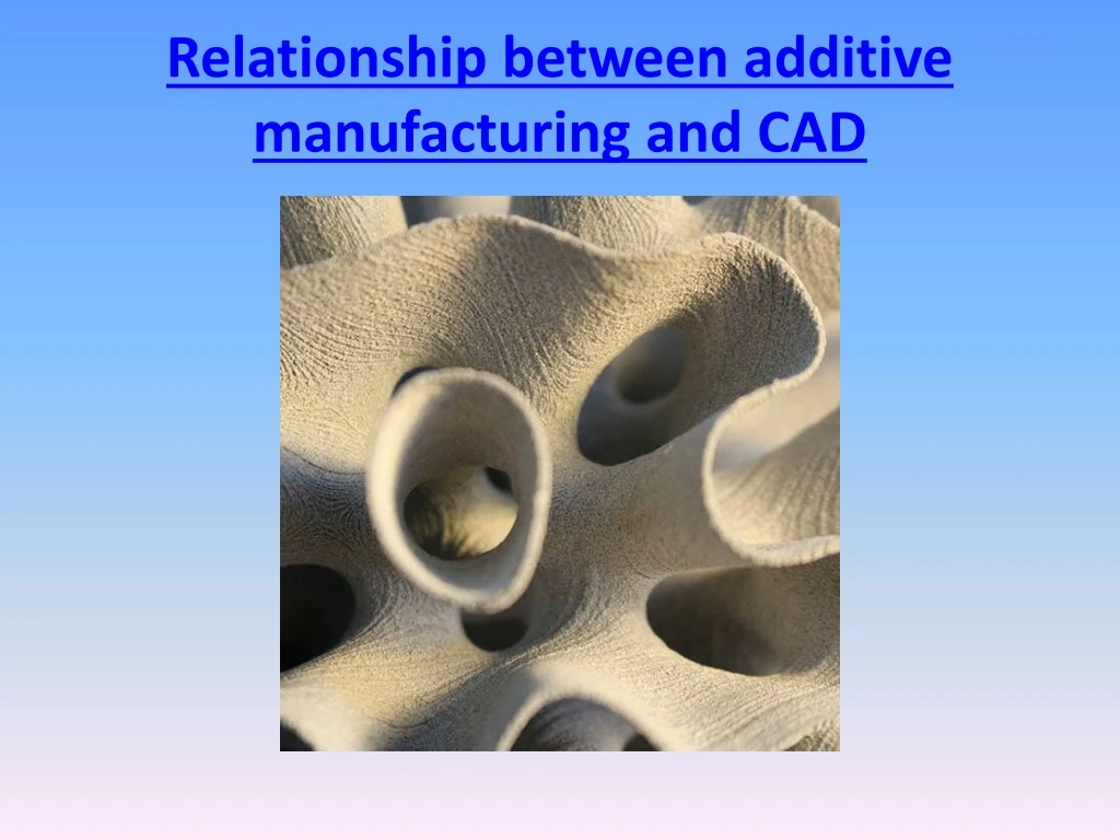 relationship between additive manufacturing and cad