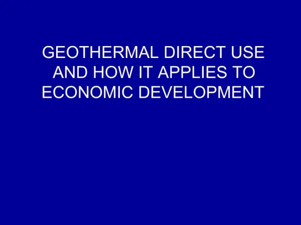 GEOTHERMAL DIRECT USE AND HOW IT APPLIES TO ECONOMIC DEVELOPMENT