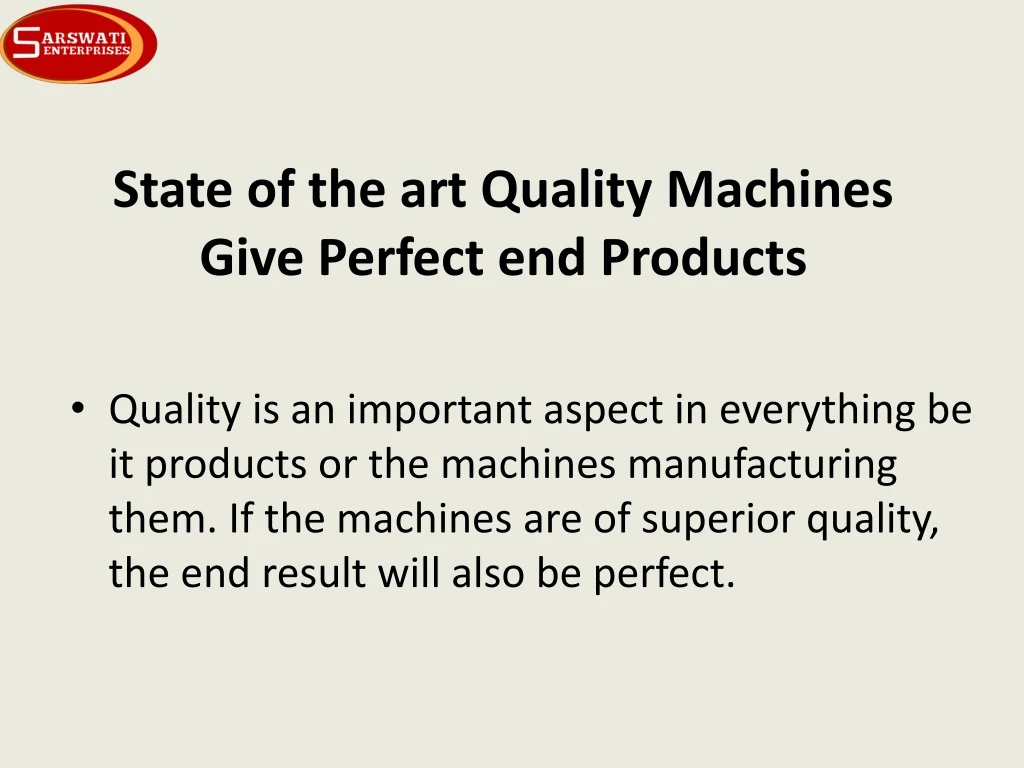 state of the art quality machines give perfect end products