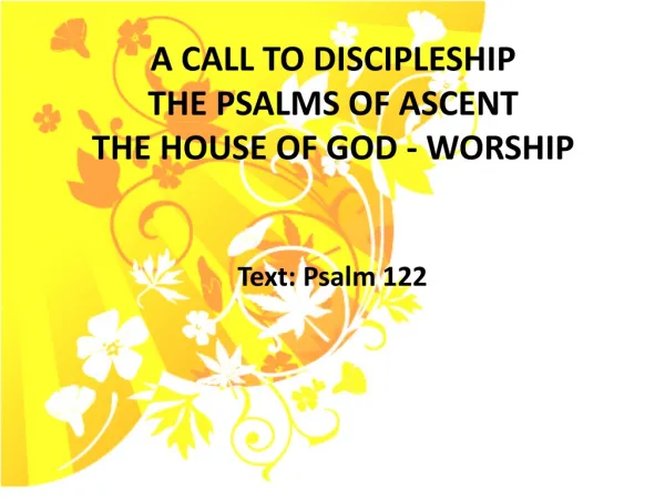 A CALL TO DISCIPLESHIP THE PSALMS OF ASCENT THE HOUSE OF GOD - WORSHIP