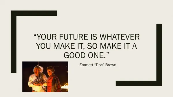 “Your Future is Whatever You Make it, so make it a good one.”