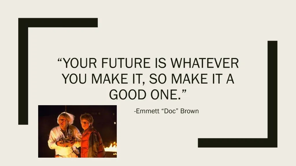 your future is whatever you make it so make it a good one
