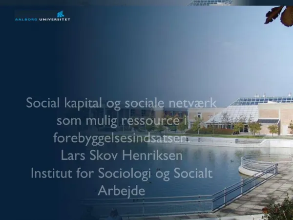 Social kapital og sociale netv rk som mulig ressource i forebyggelsesindsatsen. Lars Skov Henriksen Institut for Sociolo