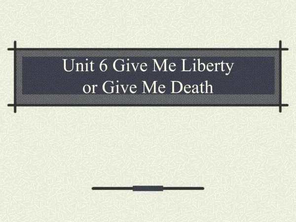Unit 6 Give Me Liberty or Give Me Death
