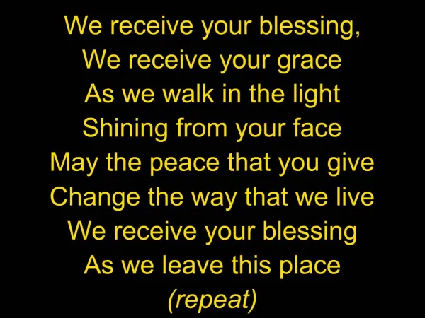 We receive your blessing, We receive your grace As we walk in the light Shining from your face May the peace that you gi