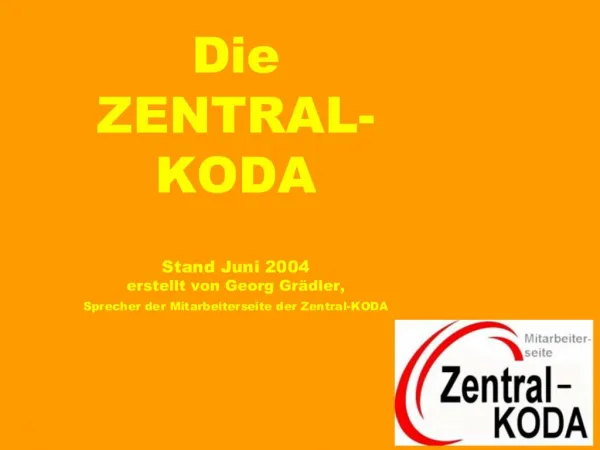 Die ZENTRAL- KODA Stand Juni 2004 erstellt von Georg Gr dler, Sprecher der Mitarbeiterseite der Zentral-KODA