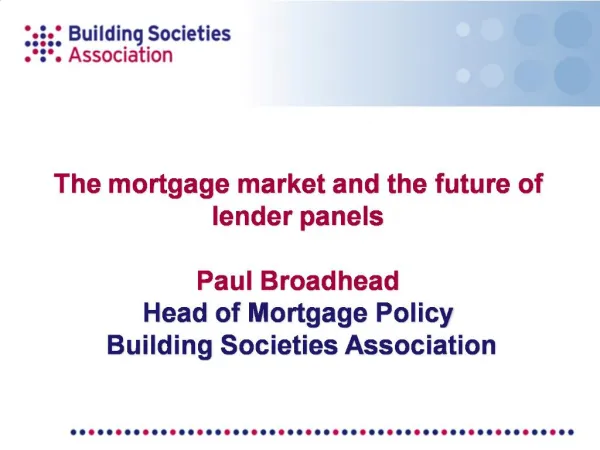 The mortgage market and the future of lender panels Paul Broadhead Head of Mortgage Policy Building Societies Associa