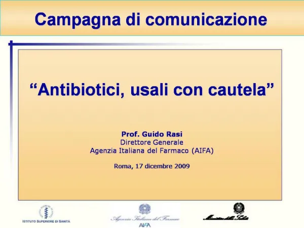 Antibiotici, usali con cautela Prof. Guido Rasi Direttore Generale Agenzia Italiana del Farmaco AIFA Roma, 17 dicem