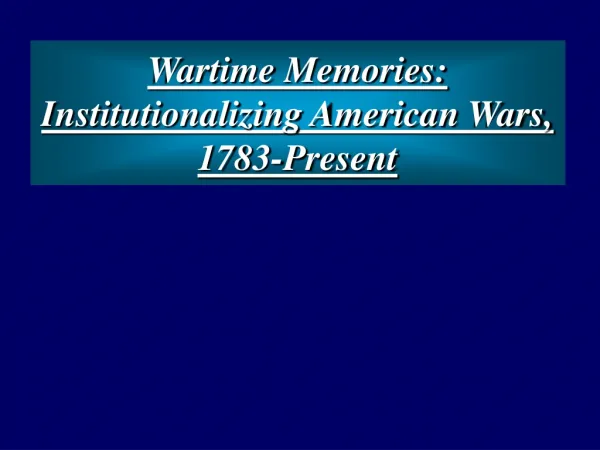 Wartime Memories: Institutionalizing American Wars, 1783-Present