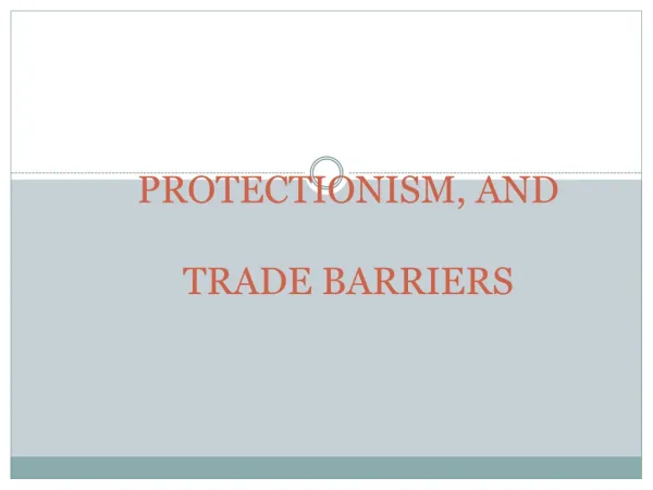 PROTECTIONISM, AND TRADE BARRIERS