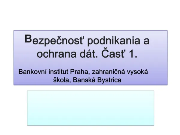 Bezpecnost podnikania a ochrana d t. Cast 1. Bankovn institut Praha, zahranicn vysok kola, Bansk Bystrica
