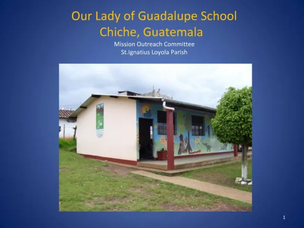Our Lady of Guadalupe School Chiche, Guatemala Mission Outreach Committee St.Ignatius Loyola Parish