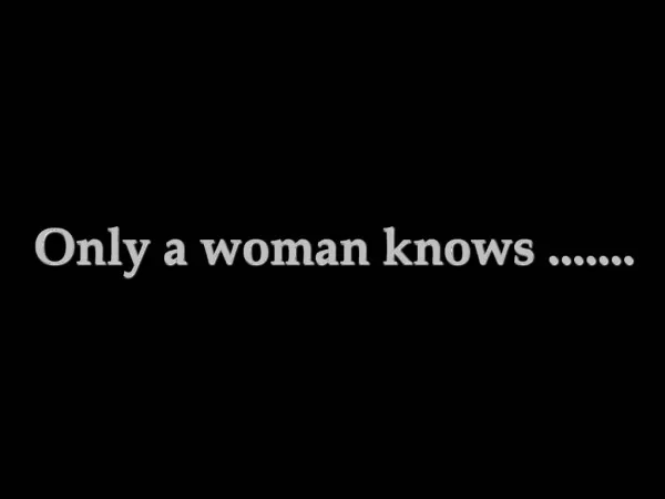 Only a woman knows .......